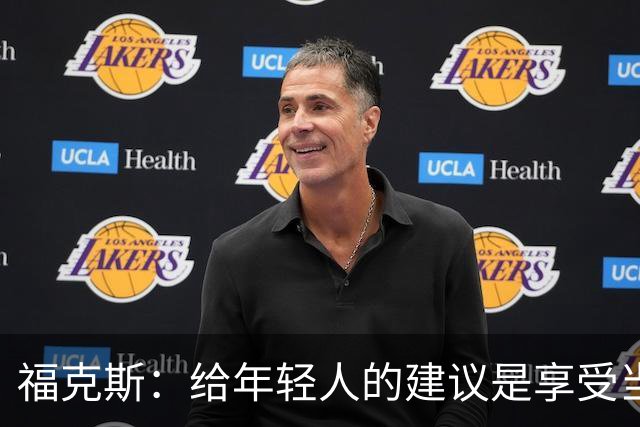 福克斯：给年轻人的建议是享受当下 坚持做我们一直在做的事情
