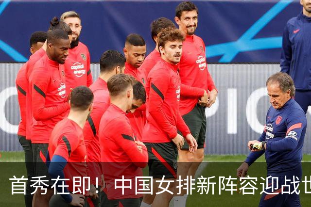 首秀在即！中国女排新阵容迎战世界女排联赛，能否创造奇迹？